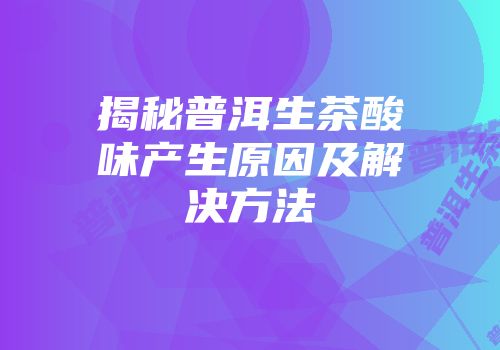 揭秘普洱生茶酸味产生原因及解决方法