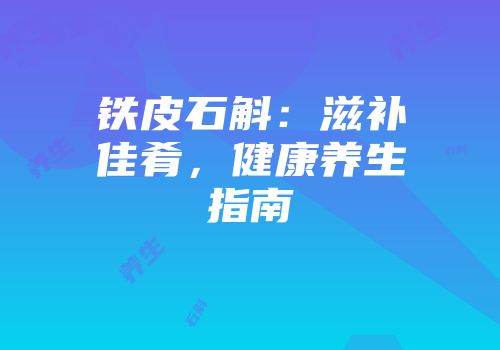 铁皮石斛：滋补佳肴，健康养生指南