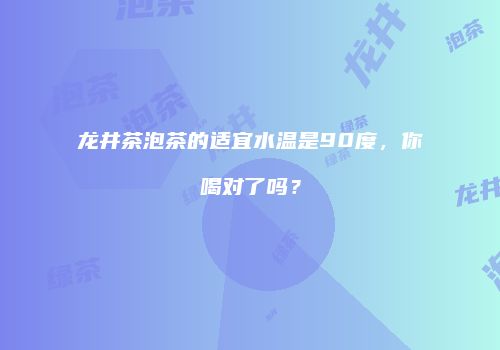 龙井茶泡茶的适宜水温是90度，你喝对了吗？