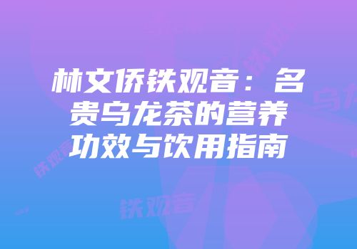林文侨铁观音：名贵乌龙茶的营养功效与饮用指南