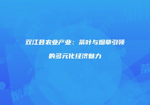双江县农业产业：茶叶与烟草引领的多元化经济魅力