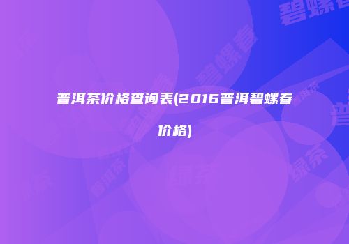 普洱茶价格查询表(2016普洱碧螺春价格)