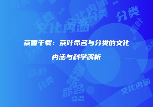 茶香千载：茶叶命名与分类的文化内涵与科学解析