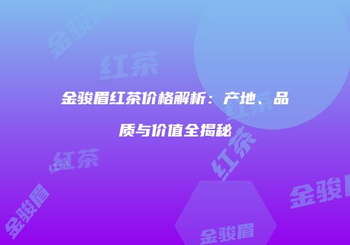 金骏眉红茶价格解析：产地、品质与价值全揭秘