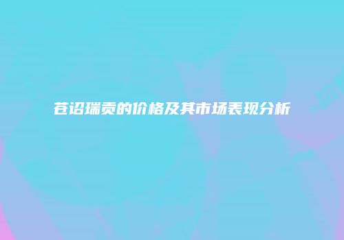 苍诏瑞贡的价格及其市场表现分析