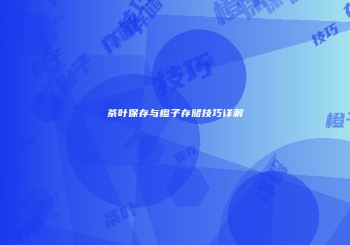 茶叶保存与橙子存储技巧详解