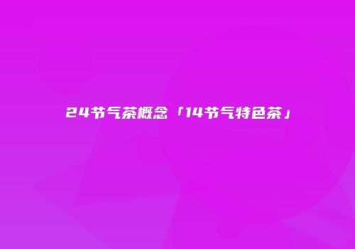24节气茶概念「14节气特色茶」