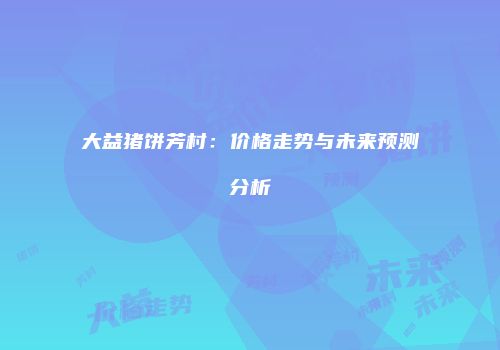 大益猪饼芳村：价格走势与未来预测分析