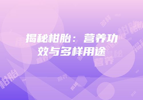 揭秘柑胎：营养功效与多样用途