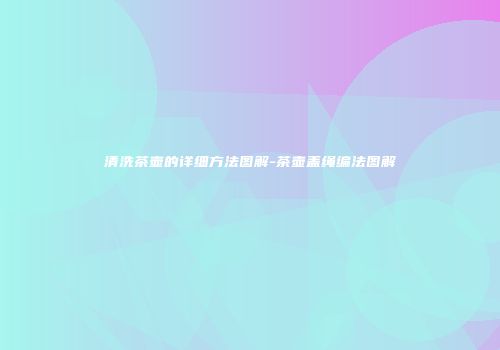 清洗茶壶的详细方法图解-茶壶盖绳编法图解