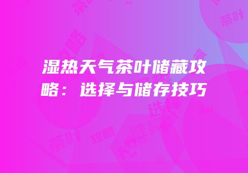 湿热天气茶叶储藏攻略：选择与储存技巧