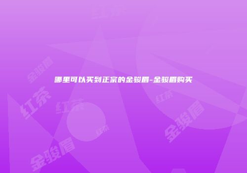 哪里可以买到正宗的金骏眉-金骏眉购买