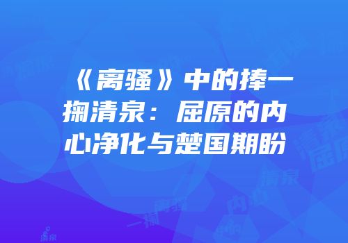 《离骚》中的捧一掬清泉：屈原的内心净化与楚国期盼