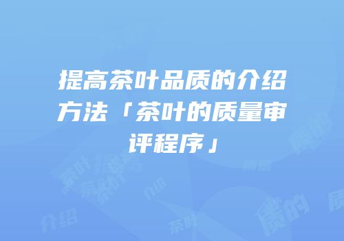 提高茶叶品质的介绍方法「茶叶的质量审评程序」