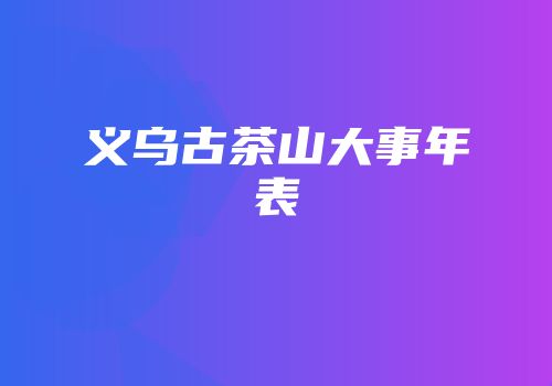 义乌古茶山大事年表