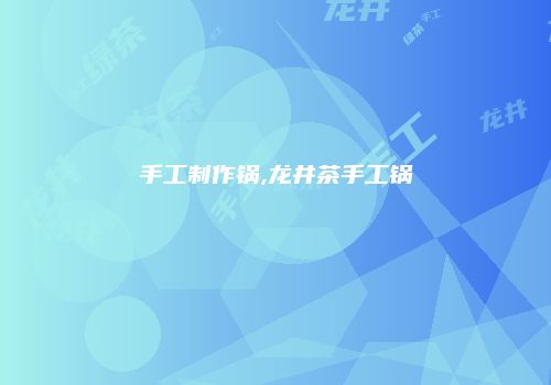手工制作锅,龙井茶手工锅