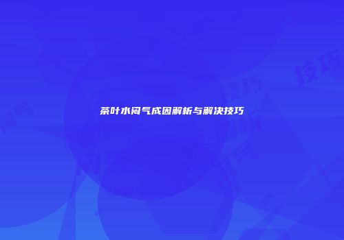 茶叶水闷气成因解析与解决技巧