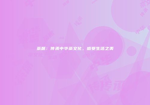 茶席：传承中华茶文化，感受生活之美