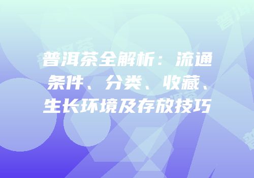 普洱茶全解析：流通条件、分类、收藏、生长环境及存放技巧