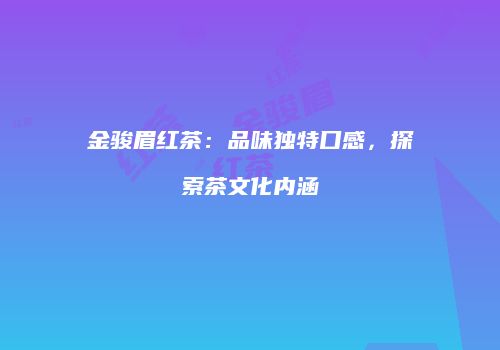金骏眉红茶：品味独特口感，探索茶文化内涵