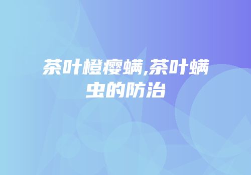 茶叶橙瘿螨,茶叶螨虫的防治