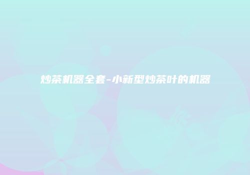 炒茶机器全套-小新型炒茶叶的机器