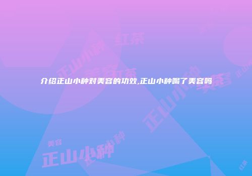 介绍正山小种对美容的功效,正山小种喝了美容吗