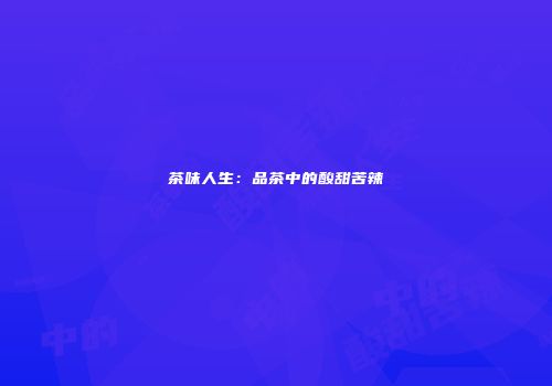 茶味人生：品茶中的酸甜苦辣
