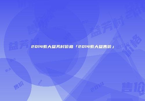 2014紫大益芳村价格「2014紫大益售价」