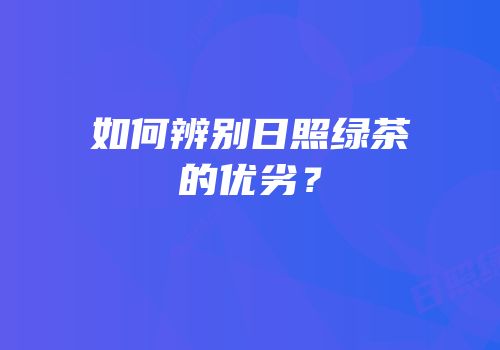 如何辨别日照绿茶的优劣？