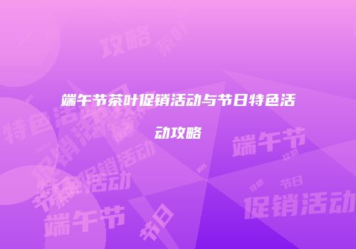 端午节茶叶促销活动与节日特色活动攻略