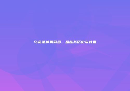 乌龙茶种类繁多，品味其历史与特色