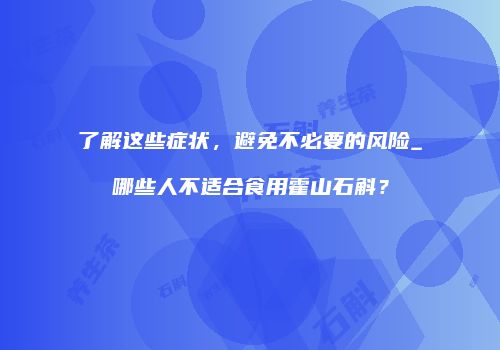 了解这些症状，避免不必要的风险_哪些人不适合食用霍山石斛？
