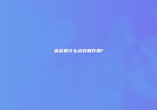 活茶有什么功效和作用?