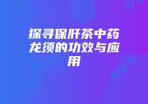 探寻保肝茶中药龙须的功效与应用