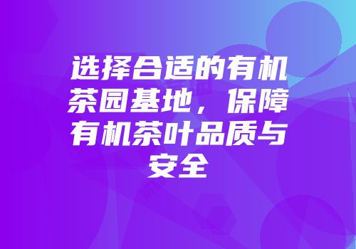 选择合适的有机茶园基地，保障有机茶叶品质与安全
