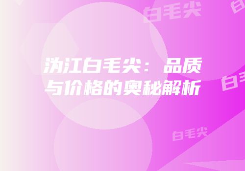 沩江白毛尖：品质与价格的奥秘解析