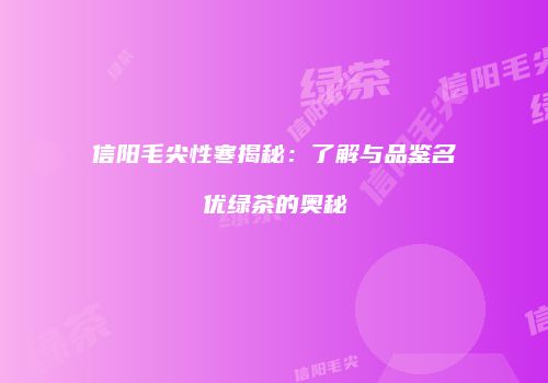 信阳毛尖性寒揭秘：了解与品鉴名优绿茶的奥秘
