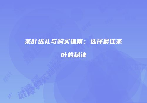 茶叶送礼与购买指南：选择最佳茶叶的秘诀