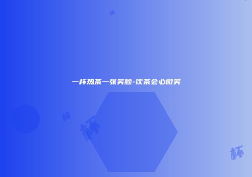 一杯热茶一张笑脸-饮茶会心微笑