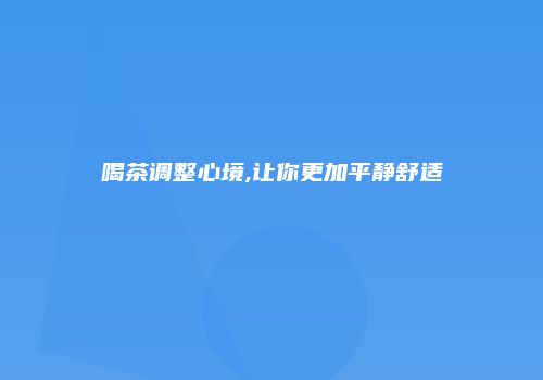 喝茶调整心境,让你更加平静舒适