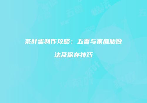 茶叶蛋制作攻略：五香与家庭版做法及保存技巧