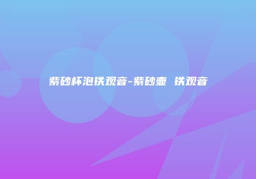 紫砂杯泡铁观音-紫砂壶 铁观音
