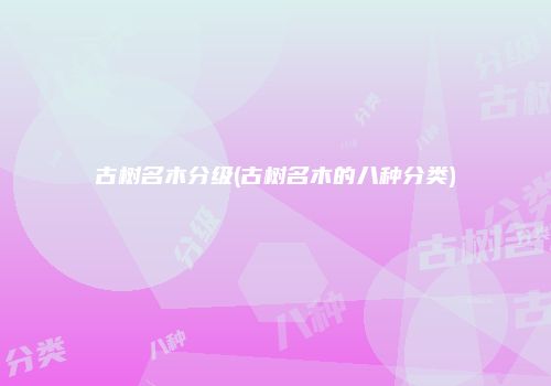 古树名木分级(古树名木的八种分类)