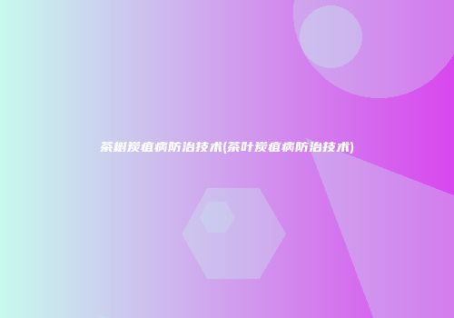 茶树炭疽病防治技术(茶叶炭疽病防治技术)