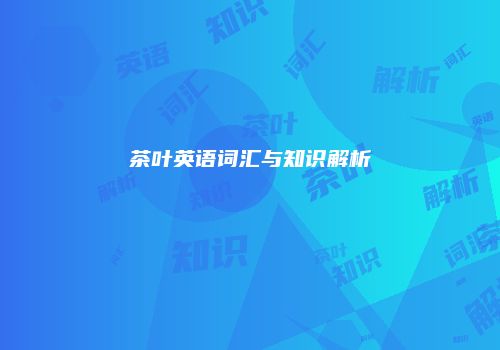 茶叶英语词汇与知识解析