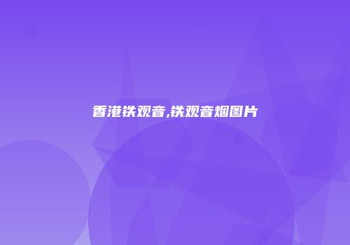 香港铁观音,铁观音烟图片