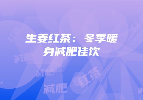 生姜红茶：冬季暖身减肥佳饮