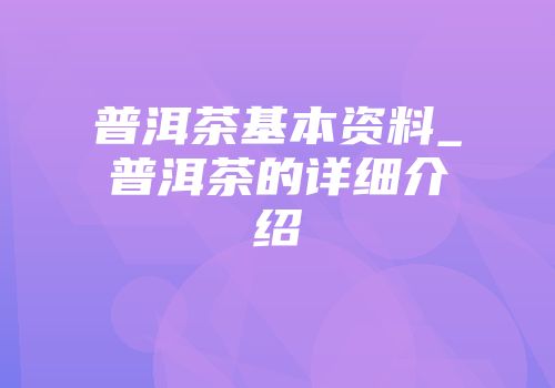 普洱茶基本资料_普洱茶的详细介绍