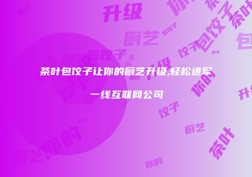 茶叶包饺子让你的厨艺升级,轻松进军一线互联网公司